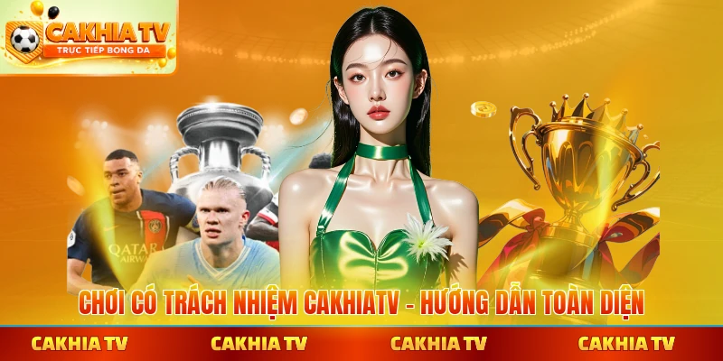 Chơi có trách nhiệm CakhiaTV mang lại trải nghiệm an toàn