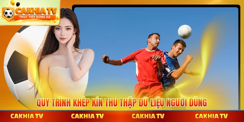 Quy trình khép kín thu thập dữ liệu người dùng đảm bảo mọi mặt