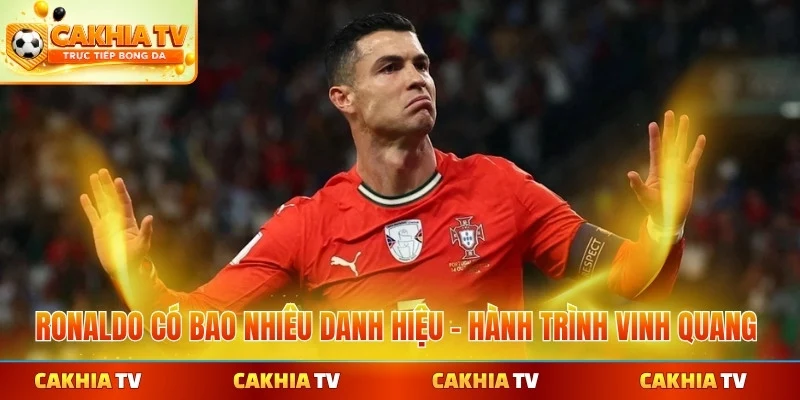 Ronaldo có bao nhiêu danh hiệu tại cakhiatv