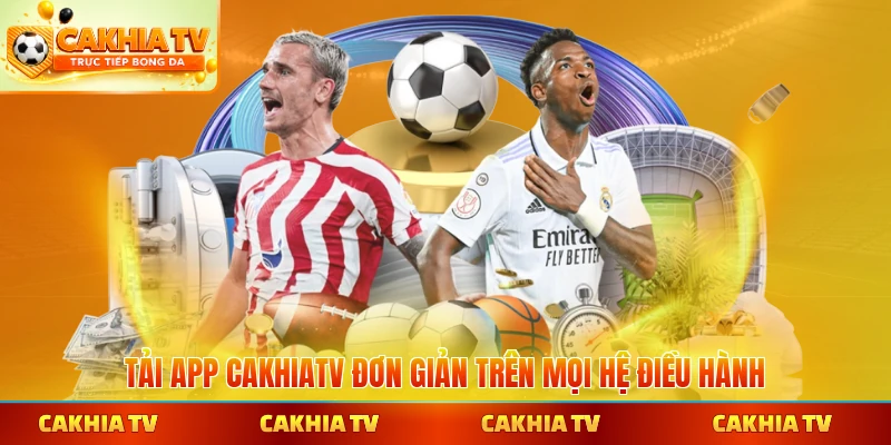 Tải app CakhiaTV đơn giản trên mọi hệ điều hành