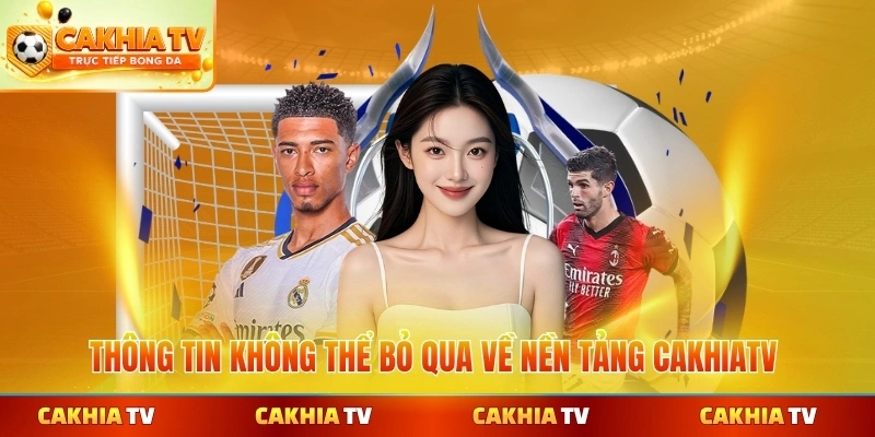 Thông tin không thể bỏ qua về nền tảng CakhiaTV chuyên nghiệp