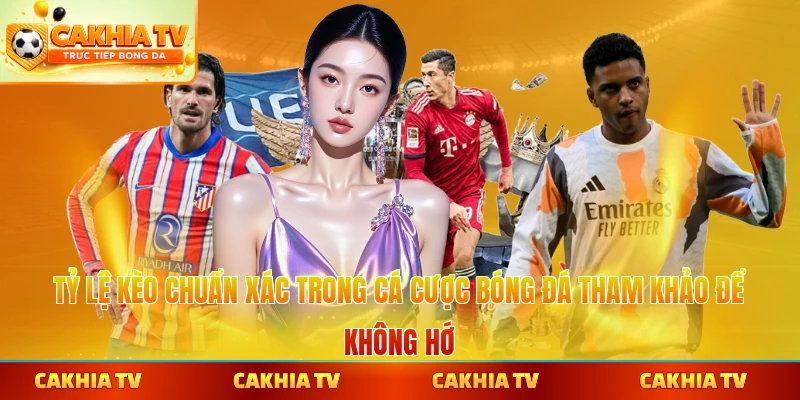 Tỷ lệ kèo chuẩn xác trong cá cược bóng đá tham khảo để không hớ